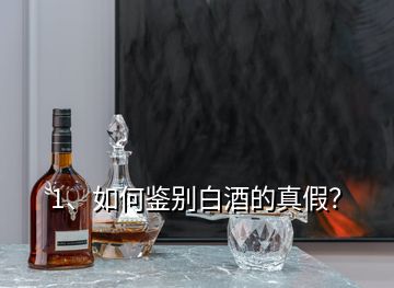 1、如何鑒別白酒的真假？