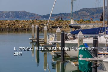 1、你吃酒席，喝過最高逼格的白酒是什么牌子的，感覺如何？