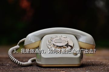 3、我是做酒的，如何才能把酒推廣出去？