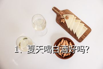 1、夏天喝白酒好嗎？