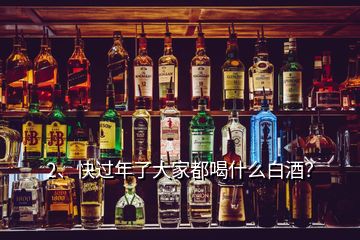 2、快過(guò)年了大家都喝什么白酒？