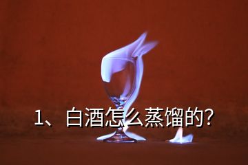 1、白酒怎么蒸餾的？