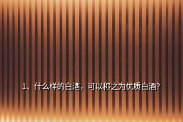 1、什么樣的白酒，可以稱之為優(yōu)質(zhì)白酒？