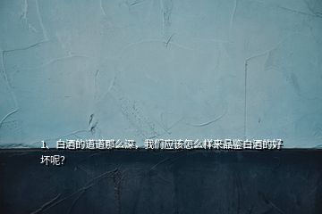 1、白酒的道道那么深，我們應(yīng)該怎么樣來品鑒白酒的好壞呢？