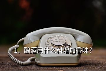 1、釀酒用什么料增加香味？