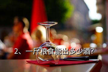 2、一斤糧食能出多少酒？