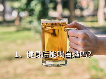 1、健身后能喝白酒嗎？