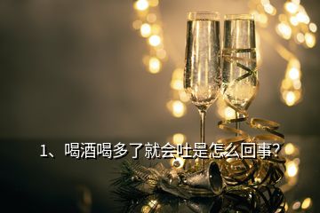 1、喝酒喝多了就會吐是怎么回事？