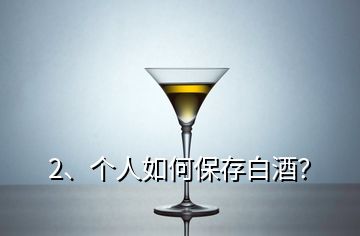 2、個人如何保存白酒？