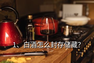 1、白酒怎么封存儲藏？