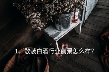 1、散裝白酒行業(yè)前景怎么樣？