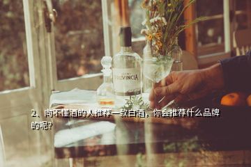 2、向不懂酒的人推薦一款白酒，你會(huì)推薦什么品牌的呢？