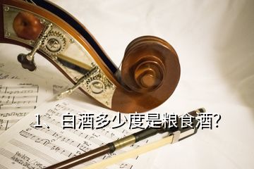 1、白酒多少度是糧食酒？