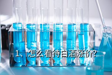 1、怎么看待白酒漲價(jià)？