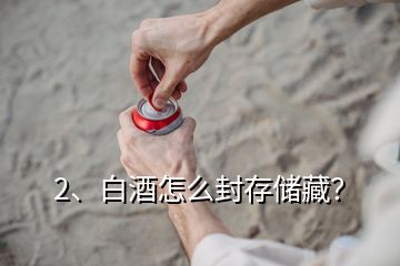 2、白酒怎么封存儲(chǔ)藏？