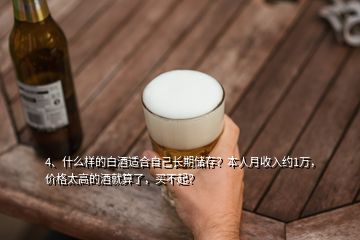 4、什么樣的白酒適合自己長期儲存？本人月收入約1萬，價格太高的酒就算了，買不起？