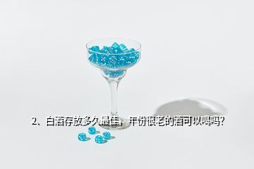 2、白酒存放多久最佳，年份很老的酒可以喝嗎？