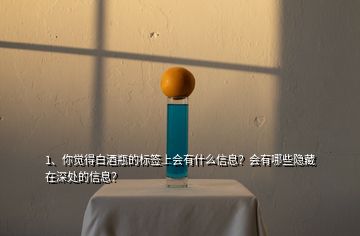 1、你覺得白酒瓶的標(biāo)簽上會有什么信息？會有哪些隱藏在深處的信息？