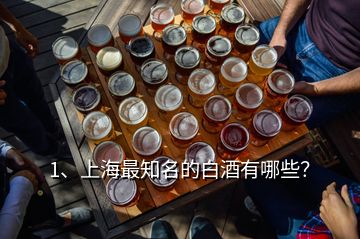 1、上海最知名的白酒有哪些？