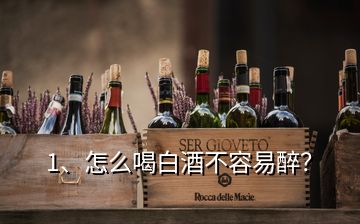 1、怎么喝白酒不容易醉？