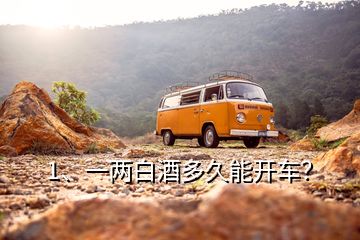 1、一兩白酒多久能開車？