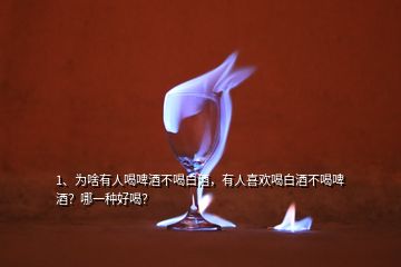 1、為啥有人喝啤酒不喝白酒，有人喜歡喝白酒不喝啤酒？哪一種好喝？