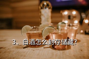 3、白酒怎么封存儲藏？