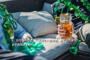 4、每周喝兩頓酒、一次喝七八瓶啤酒、會不會傷身體？會不會喝酒上癮？