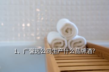 1、廣譽遠公司生產(chǎn)什么品牌酒？