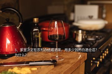 3、家里決定在農(nóng)村辦結(jié)婚酒席，用多少錢的白酒合適？為什么？