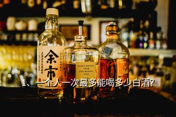 1、一個(gè)人一次最多能喝多少白酒？