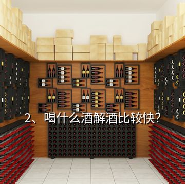 2、喝什么酒解酒比較快？