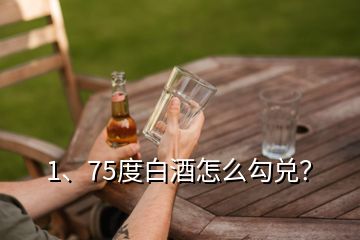 1、75度白酒怎么勾兌？