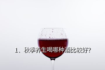 1、秋季養(yǎng)生喝哪種酒比較好？