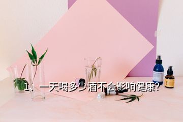 1、一天喝多少酒不會(huì)影響健康？