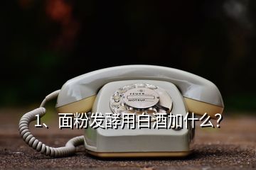 1、面粉發(fā)酵用白酒加什么？