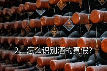 2、怎么識(shí)別酒的真假？