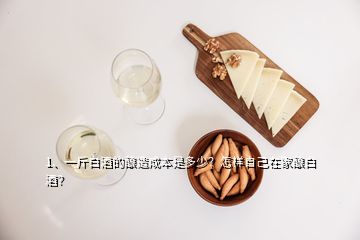 1、一斤白酒的釀造成本是多少？怎樣自己在家釀白酒？