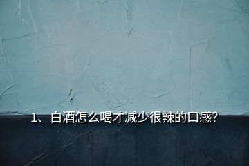 1、白酒怎么喝才減少很辣的口感？