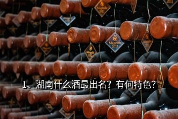 1、湖南什么酒最出名？有何特色？