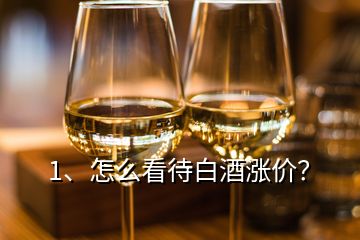 1、怎么看待白酒漲價(jià)？