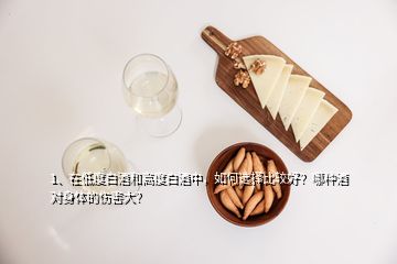 1、在低度白酒和高度白酒中，如何選擇比較好？哪種酒對(duì)身體的傷害大？