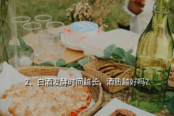 2、白酒發(fā)酵時(shí)間越長(zhǎng)，酒質(zhì)越好嗎？