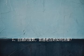 1、白酒的度數(shù)，普通老百姓如何測量？