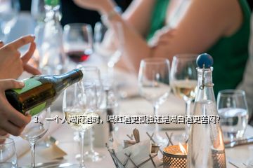 3、一個(gè)人喝悶酒時(shí)，喝紅酒更孤獨(dú)還是喝白酒更苦悶？