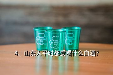 4、山東人平時(shí)都愛喝什么白酒？