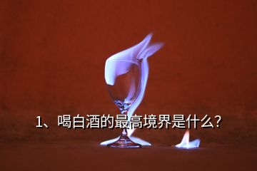 1、喝白酒的最高境界是什么？