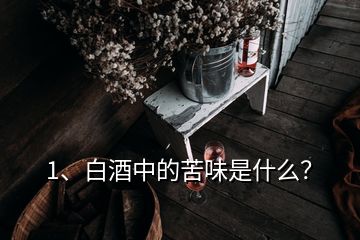 1、白酒中的苦味是什么？