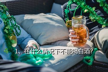 1、在什么情況下不能喝白酒？