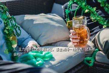 2、主力拋售白酒股逾13億，基金減持一線白酒，還有機(jī)會(huì)嗎？